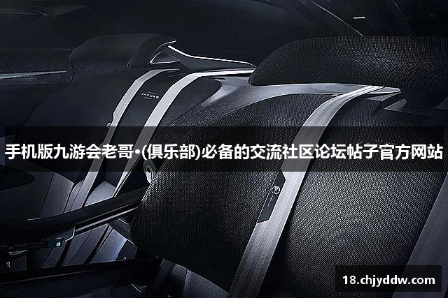 手机版九游会老哥·(俱乐部)必备的交流社区论坛帖子官方网站